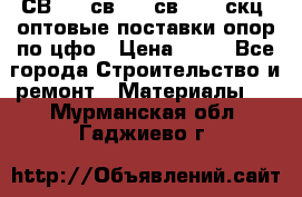  СВ 95, св110, св 164, скц  оптовые поставки опор по цфо › Цена ­ 10 - Все города Строительство и ремонт » Материалы   . Мурманская обл.,Гаджиево г.